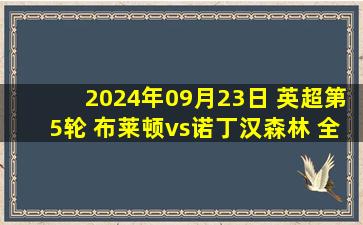 2024年09月23日 英超第5轮 布莱顿vs诺丁汉森林 全场录像